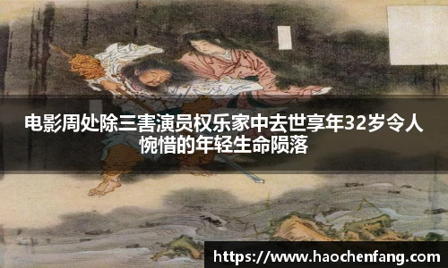 电影周处除三害演员权乐家中去世享年32岁令人惋惜的年轻生命陨落