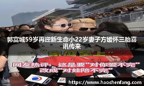 郭富城59岁再迎新生命小22岁妻子方媛怀三胎喜讯传来