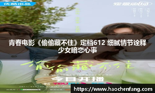 青春电影《偷偷藏不住》定档612 细腻情节诠释少女暗恋心事