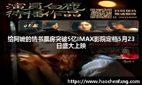 给阿嬷的情书票房突破5亿IMAX影院定档5月23日盛大上映