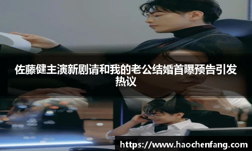 佐藤健主演新剧请和我的老公结婚首曝预告引发热议