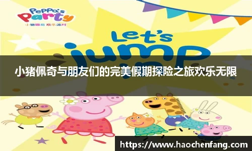 小猪佩奇与朋友们的完美假期探险之旅欢乐无限