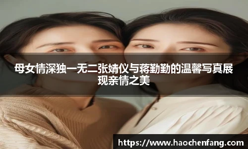 母女情深独一无二张婧仪与蒋勤勤的温馨写真展现亲情之美