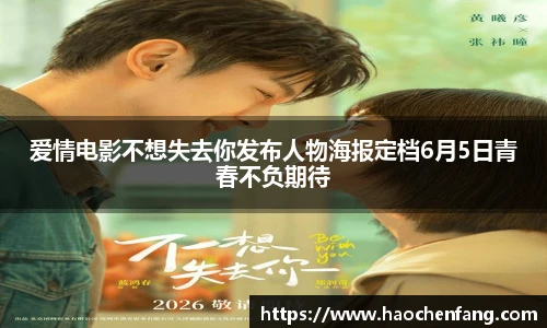 爱情电影不想失去你发布人物海报定档6月5日青春不负期待